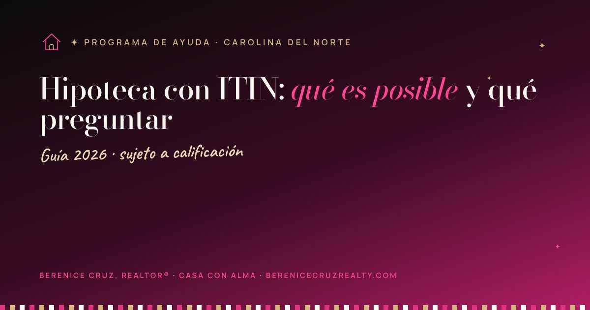 Hipoteca con ITIN: qué es posible y qué preguntar — guía de Berenice Cruz, Realtor® bilingüe