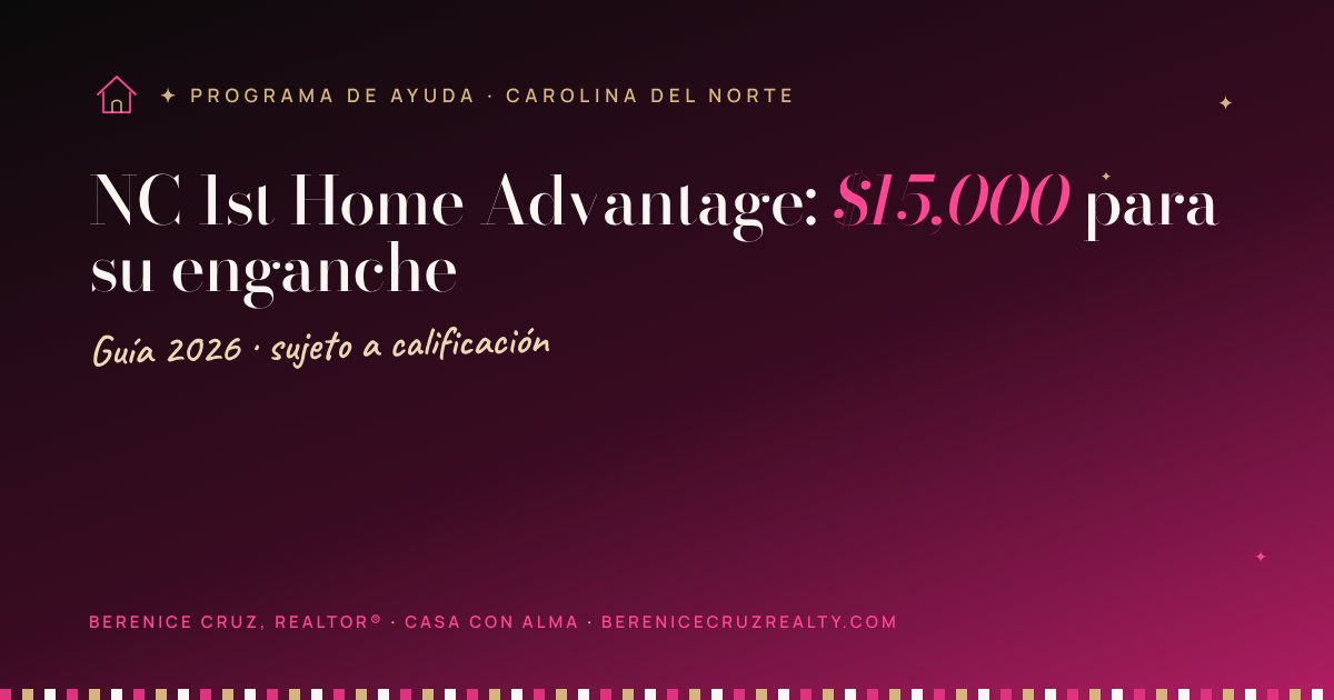NC 1st Home Advantage: $15,000 para su enganche — guía de Berenice Cruz, Realtor® bilingüe
