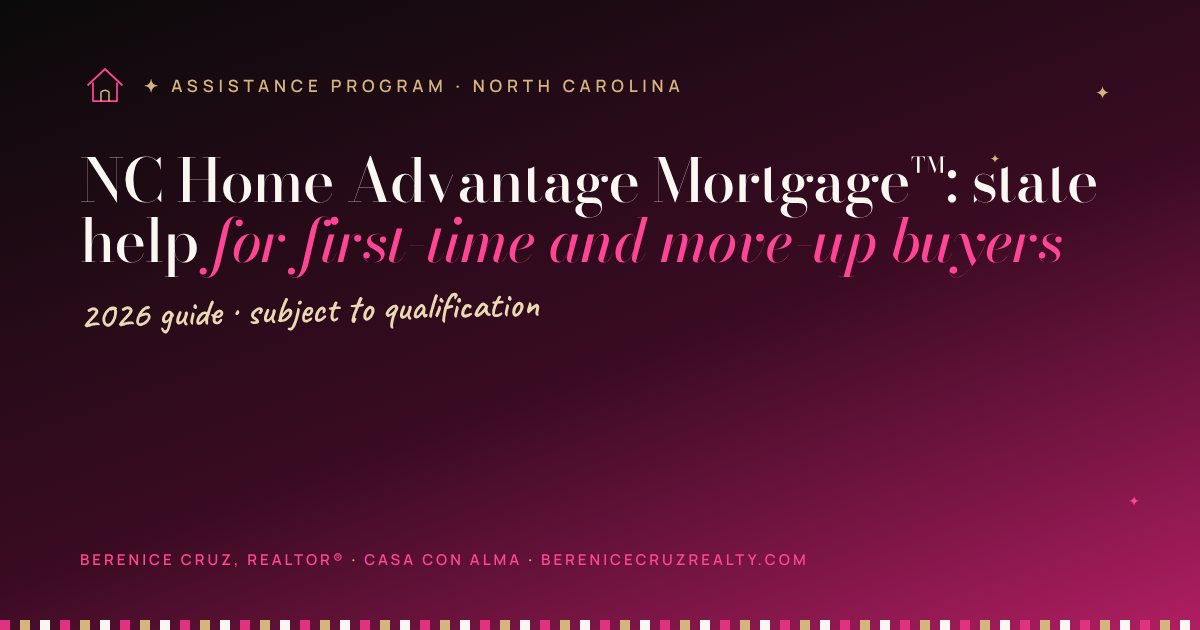 NC Home Advantage Mortgage™: state help for first-time and move-up buyers — guide by Berenice Cruz, bilingual Realtor®