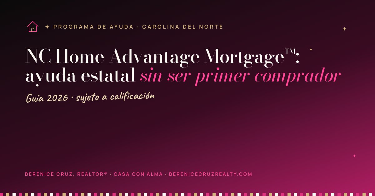 NC Home Advantage Mortgage™: ayuda estatal sin ser primer comprador — guía de Berenice Cruz, Realtor® bilingüe