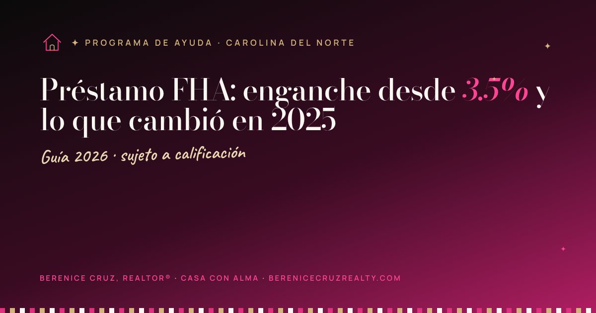 Préstamo FHA: enganche desde 3.5% y lo que cambió en 2025 — guía de Berenice Cruz, Realtor® bilingüe